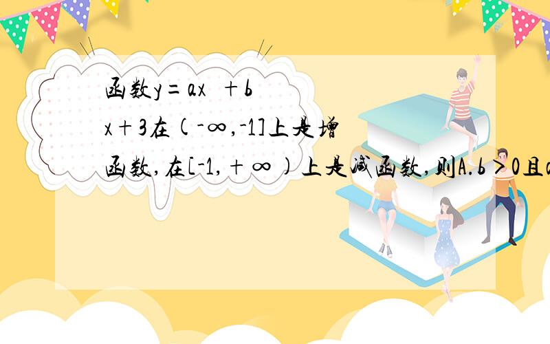 函数y=ax²+bx+3在(-∞,-1]上是增函数,在[-1,+∞)上是减函数,则A.b＞0且a＜0B.b=2a＜0C.b=2a＞0D.a,b的符号不定