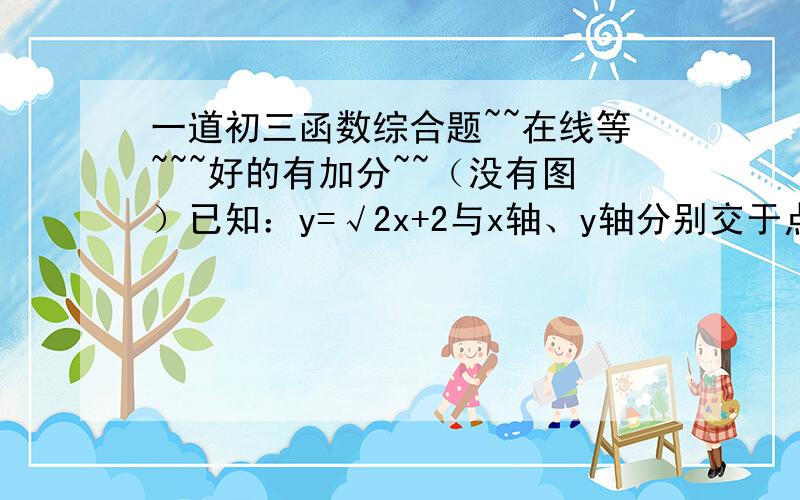 一道初三函数综合题~~在线等~~~好的有加分~~（没有图）已知：y=√2x+2与x轴、y轴分别交于点A、C,又点B是x轴正半轴上一点,且OB=2OA.（1）试求经过A、B、C三点的抛物线的解析式,并写出对称轴.、