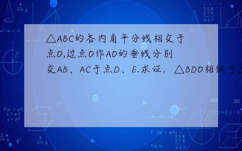 △ABC的各内角平分线相交于点O,过点O作AO的垂线分别交AB、AC于点D、E.求证：△BDO相似于△BOC