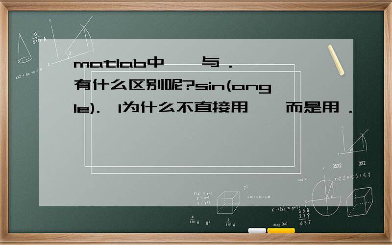 matlab中 * 与 .*有什么区别呢?sin(angle).*l为什么不直接用 * 而是用 .*