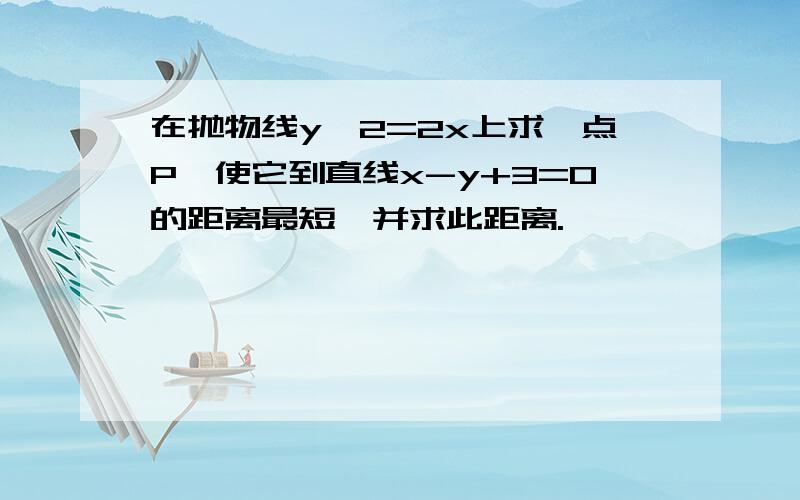 在抛物线y^2=2x上求一点P,使它到直线x-y+3=0的距离最短,并求此距离.