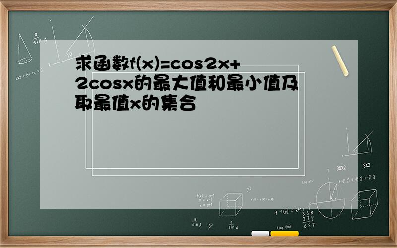 求函数f(x)=cos2x+2cosx的最大值和最小值及取最值x的集合