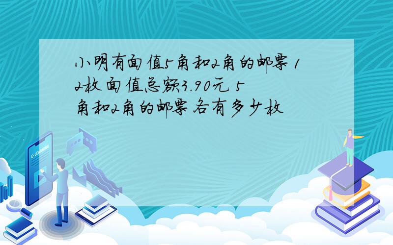 小明有面值5角和2角的邮票12枚 面值总额3.90元 5角和2角的邮票各有多少枚