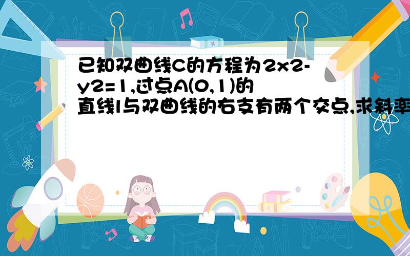 已知双曲线C的方程为2x2-y2=1,过点A(0,1)的直线l与双曲线的右支有两个交点,求斜率k的取值范围