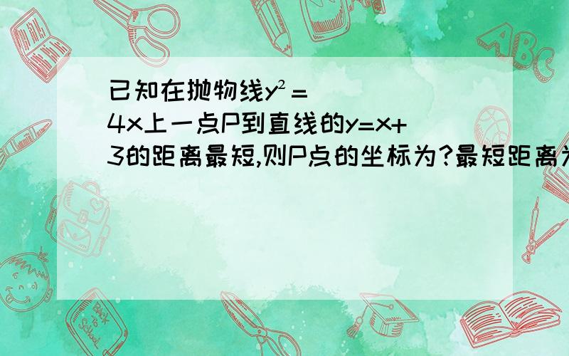 已知在抛物线y²=4x上一点P到直线的y=x+3的距离最短,则P点的坐标为?最短距离为?