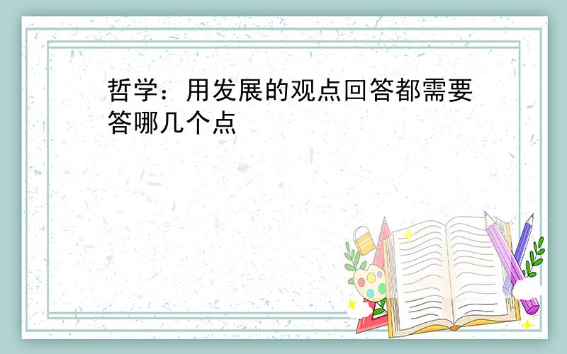 哲学：用发展的观点回答都需要答哪几个点