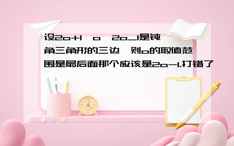 设2a+1,a,2a_1是钝角三角形的三边,则a的取值范围是最后面那个应该是2a-1，打错了