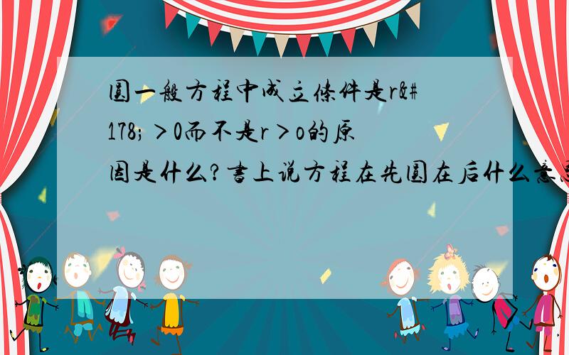 圆一般方程中成立条件是r²＞0而不是r＞o的原因是什么?书上说方程在先圆在后什么意思?难道r可以为负吗?