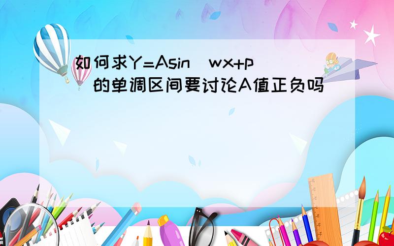 如何求Y=Asin(wx+p)的单调区间要讨论A值正负吗