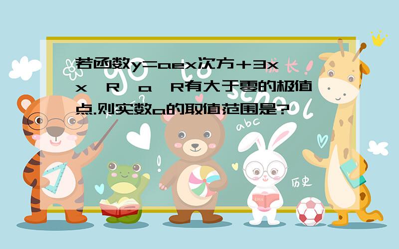 若函数y=aex次方＋3x,x∈R,a∈R有大于零的极值点.则实数a的取值范围是?