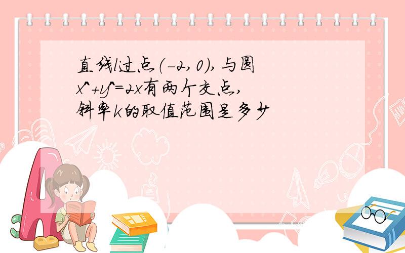 直线l过点（-2,0）,与圆x^+y^=2x有两个交点,斜率k的取值范围是多少