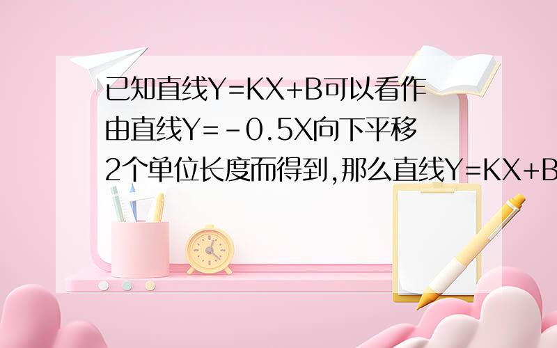 已知直线Y=KX+B可以看作由直线Y=-0.5X向下平移2个单位长度而得到,那么直线Y=KX+B与X轴交点坐标是_____