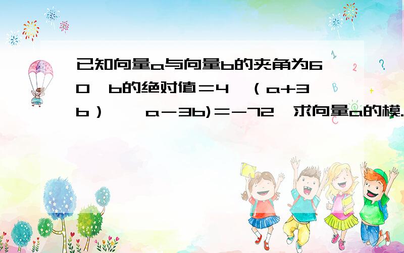 已知向量a与向量b的夹角为60,b的绝对值＝4,（a+3b）×＜a－3b)＝-72,求向量a的模.