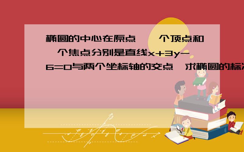 椭圆的中心在原点,一个顶点和一个焦点分别是直线x+3y-6=0与两个坐标轴的交点,求椭圆的标准方程