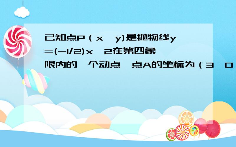 已知点P（x,y)是抛物线y=(-1/2)x^2在第四象限内的一个动点,点A的坐标为（3,0）,用S表示△OPA的面积.（1）求S关于y的函数解析式；（2）求S关于x的函数解析式,并指出它们分别是什么函数.