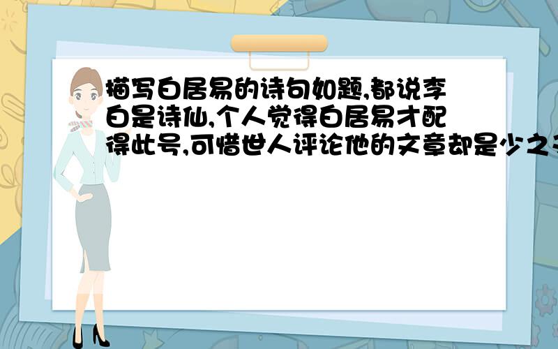 描写白居易的诗句如题,都说李白是诗仙,个人觉得白居易才配得此号,可惜世人评论他的文章却是少之又少.实在想找关于描写他的诗句.