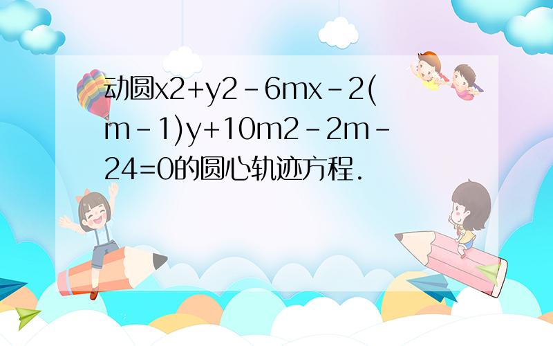 动圆x2+y2-6mx-2(m-1)y+10m2-2m-24=0的圆心轨迹方程.