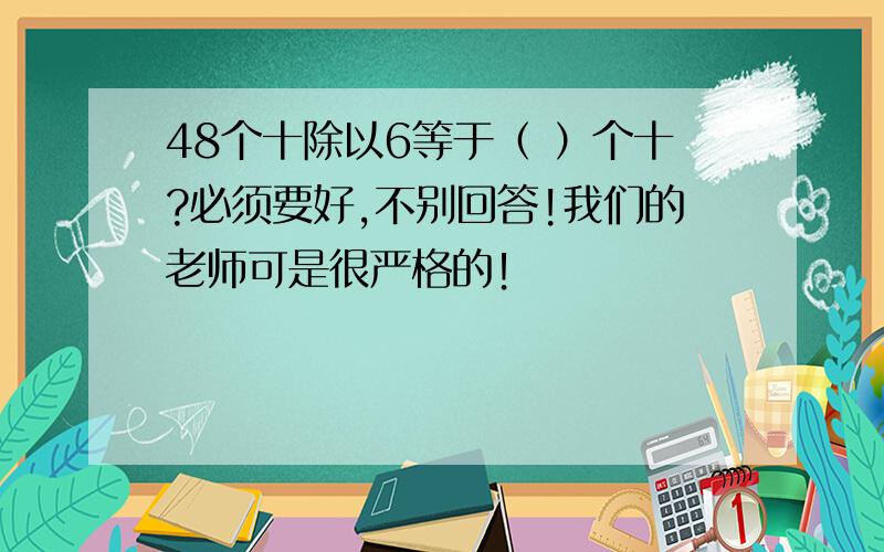 48个十除以6等于（ ）个十?必须要好,不别回答!我们的老师可是很严格的！