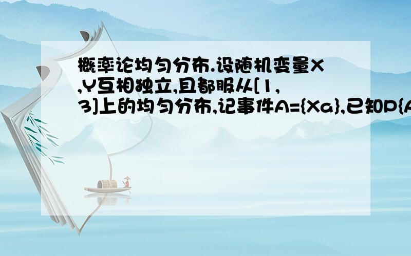 概率论均匀分布.设随机变量X,Y互相独立,且都服从[1,3]上的均匀分布,记事件A={Xa},已知P{AUB}=7/9,求常数a.AUB不是就为整体了么?怎么P{AUB}还等于7/9呢?