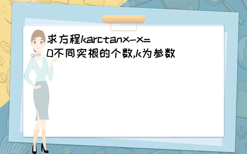 求方程karctanx-x=0不同实根的个数,k为参数