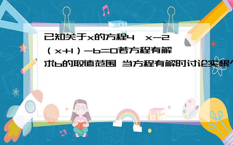 已知关于x的方程4^x-2^（x+1）-b=0若方程有解求b的取值范围 当方程有解时讨论实根个数,并求方程的解主要是这类题目的思路