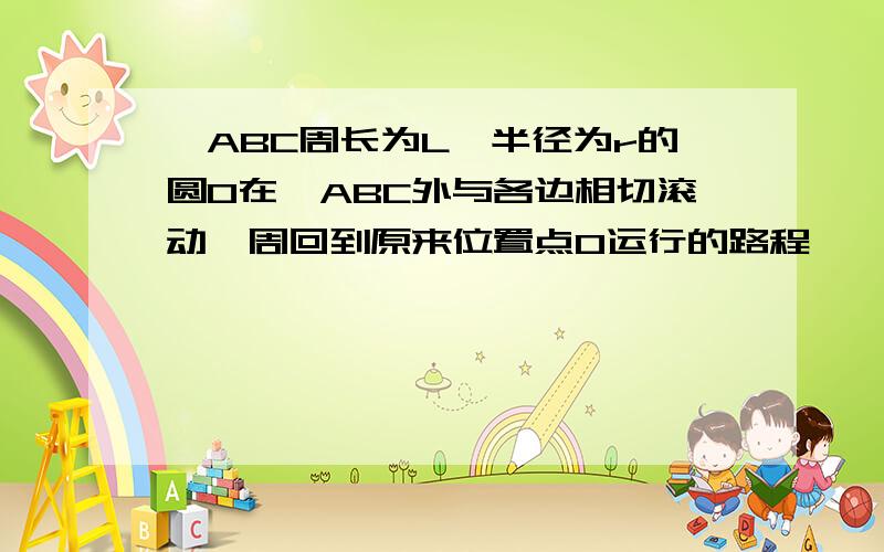 △ABC周长为L,半径为r的圆O在△ABC外与各边相切滚动一周回到原来位置点O运行的路程