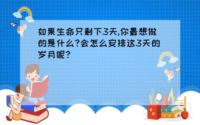 如果生命只剩下3天,你最想做的是什么?会怎么安排这3天的岁月呢?