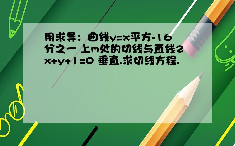 用求导：曲线y=x平方-16分之一 上m处的切线与直线2x+y+1=0 垂直.求切线方程.