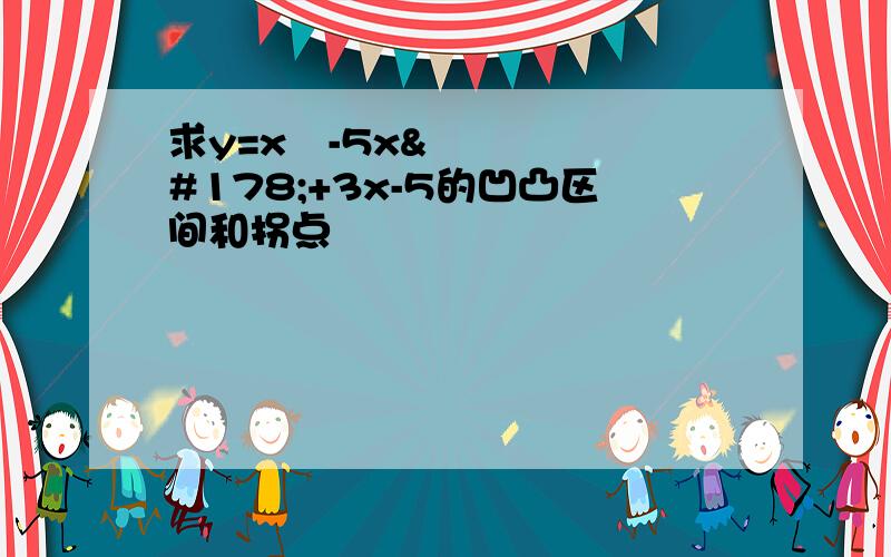 求y=x³-5x²+3x-5的凹凸区间和拐点