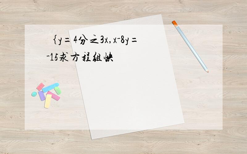 ｛y=4分之3x,x-8y=-15求方程组快