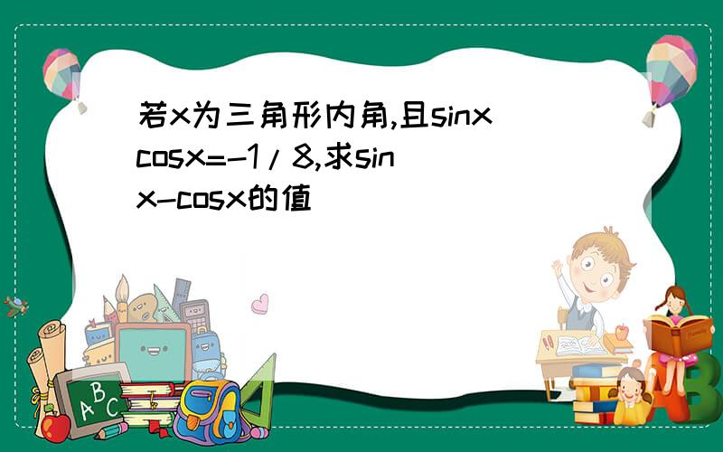 若x为三角形内角,且sinxcosx=-1/8,求sinx-cosx的值