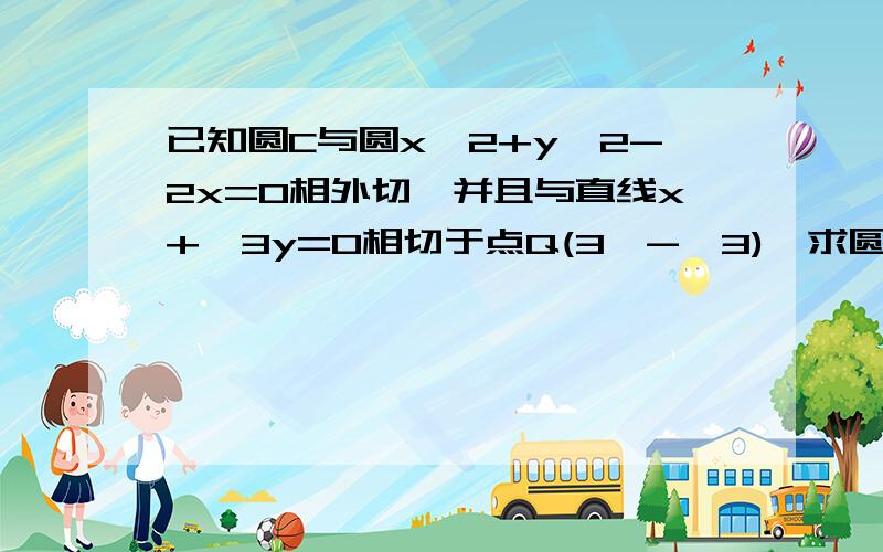 已知圆C与圆x^2+y^2-2x=0相外切,并且与直线x+√3y=0相切于点Q(3,-√3),求圆方程标准答案为（x-4)^2+y^2=0 x^2+(y+4√3)^2=36   为什么