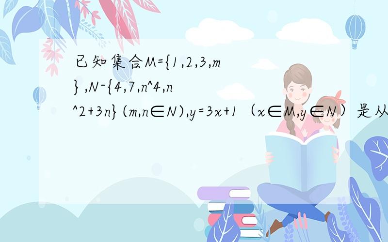 已知集合M={1,2,3,m},N-{4,7,n^4,n^2+3n}(m,n∈N),y=3x+1（x∈M,y∈N）是从M到N的一个函数则m-n的值为A.2 B.3 C.4 D.5