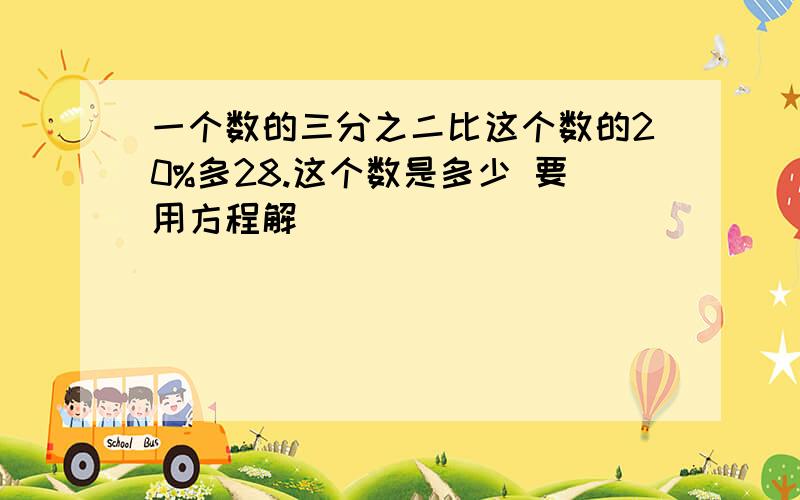 一个数的三分之二比这个数的20%多28.这个数是多少 要用方程解