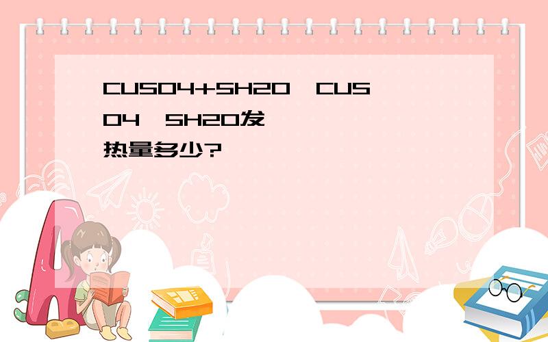 CUSO4+5H2O→CUSO4•5H2O发热量多少?