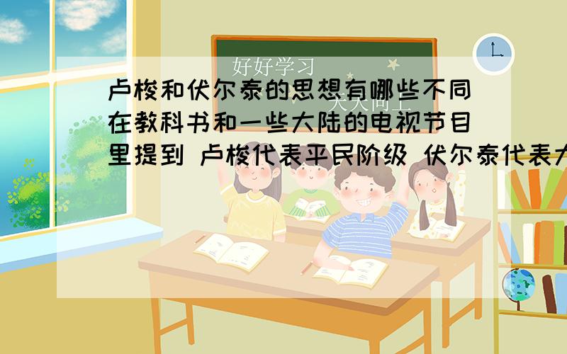 卢梭和伏尔泰的思想有哪些不同在教科书和一些大陆的电视节目里提到 卢梭代表平民阶级 伏尔泰代表大资产阶级 不知这种共产主义式思维的看法有没有不妥之处 如果是这样的话 能否举几