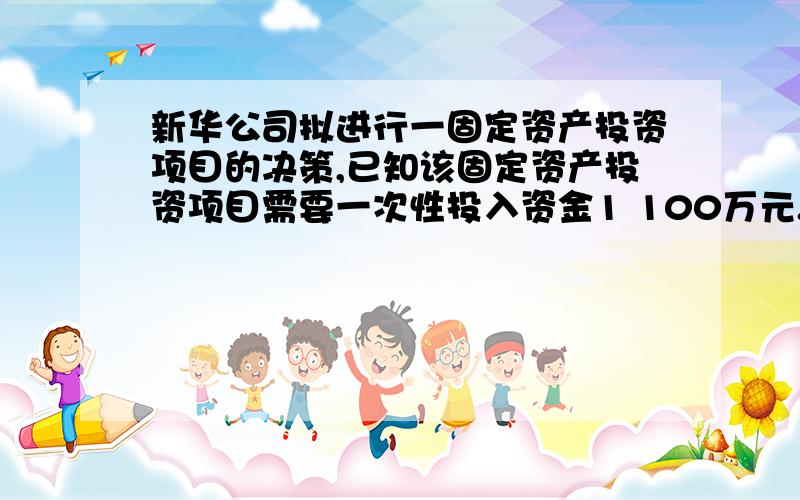 新华公司拟进行一固定资产投资项目的决策,已知该固定资产投资项目需要一次性投入资金1 100万元.预计该固定资产可使用5年,按年限平均法计提折旧,税法规定终结点有净残值100万元.当年建