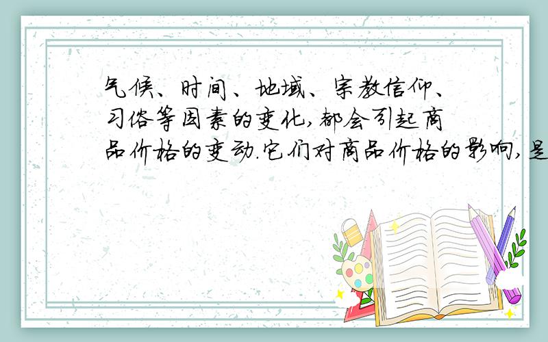 气候、时间、地域、宗教信仰、习俗等因素的变化,都会引起商品价格的变动.它们对商品价格的影响,是因为改变了（ ）A.该商品的个别劳动生产率B.该商品的价值量C.该商品的供求关系 D.该商