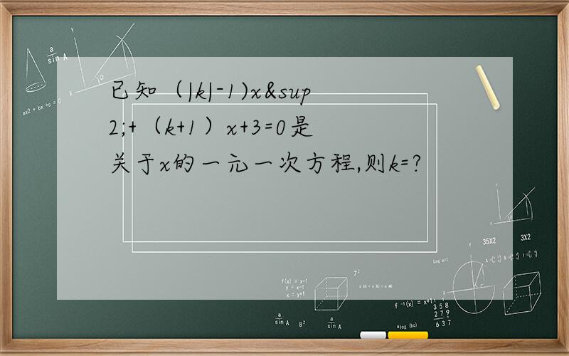 已知（|k|-1)x²+（k+1）x+3=0是关于x的一元一次方程,则k=?