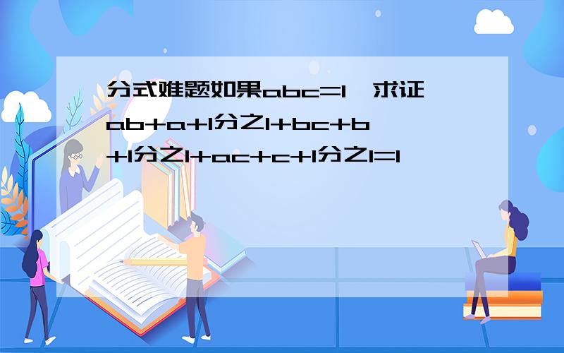 分式难题如果abc=1,求证ab+a+1分之1+bc+b+1分之1+ac+c+1分之1=1