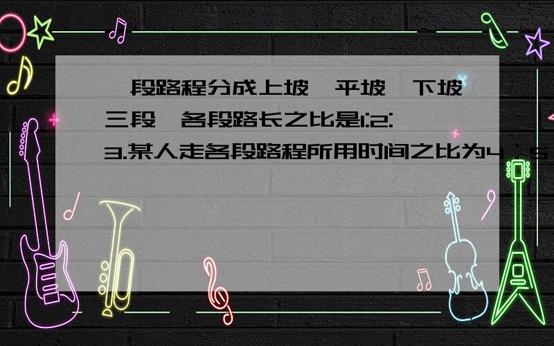 一段路程分成上坡、平坡、下坡三段,各段路长之比是1:2:3.某人走各段路程所用时间之比为4：5：6,已知他上坡的时间是每小时3km,这段路程长50M.问这个人走完全程需要多长时间?