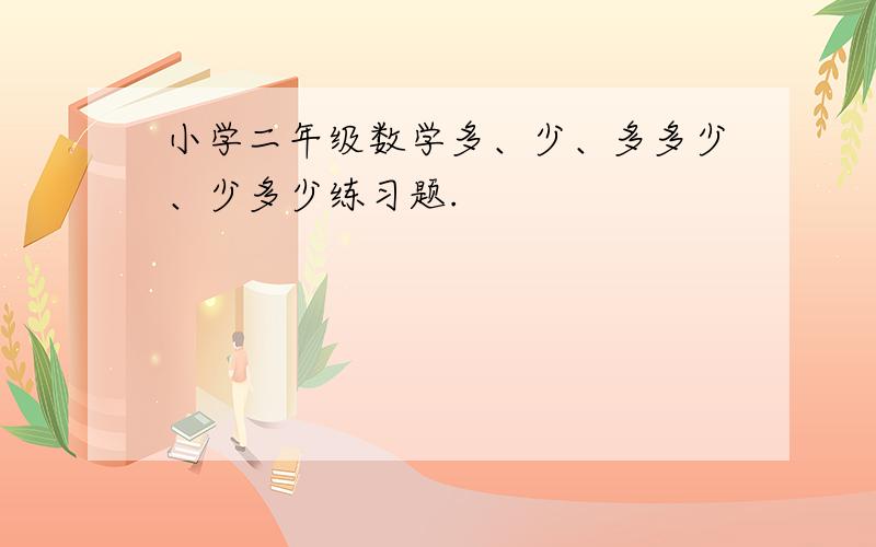 小学二年级数学多、少、多多少、少多少练习题.