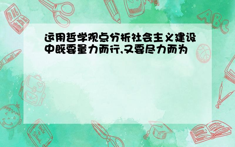 运用哲学观点分析社会主义建设中既要量力而行,又要尽力而为