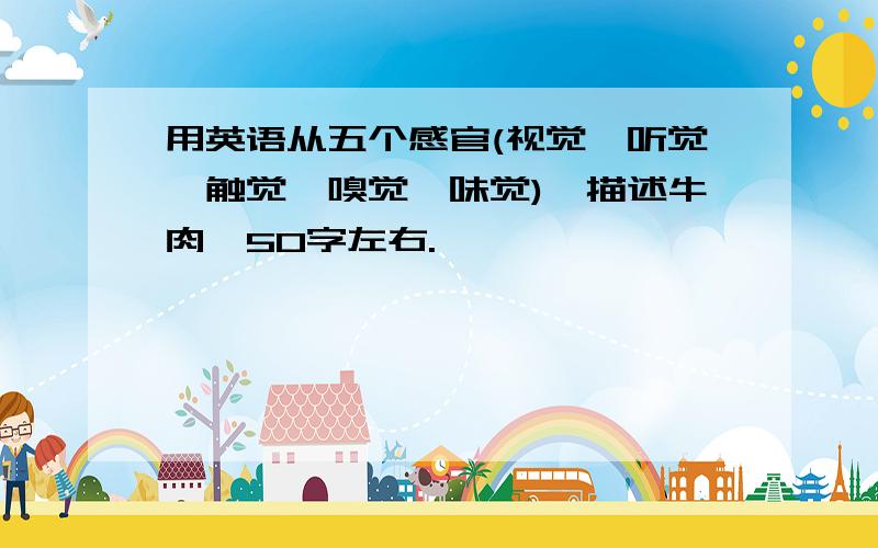 用英语从五个感官(视觉、听觉、触觉、嗅觉、味觉),描述牛肉,50字左右.