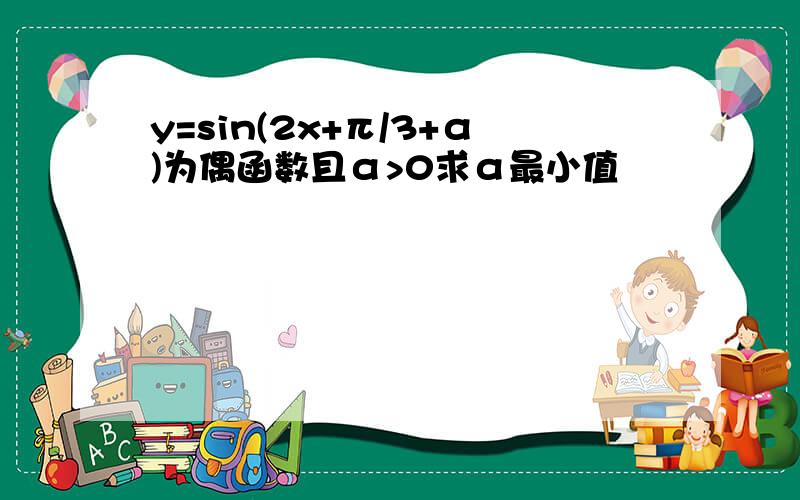 y=sin(2x+π/3+α)为偶函数且α>0求α最小值