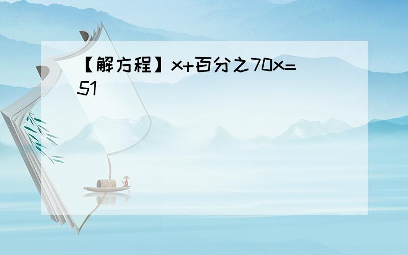 【解方程】x+百分之70x=51