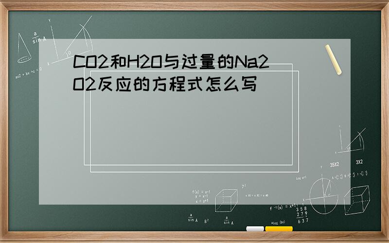 CO2和H2O与过量的Na2O2反应的方程式怎么写