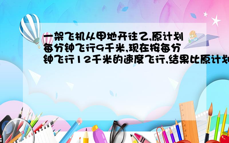 一架飞机从甲地开往乙,原计划每分钟飞行9千米,现在按每分钟飞行12千米的速度飞行,结果比原计划提前半小时到达,甲,乙两地相距多少千米?