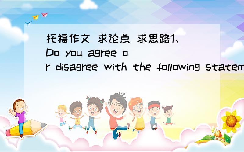 托福作文 求论点 求思路1、Do you agree or disagree with the following statementSome people think making sure that others(influential people or potential employs)know about your strengths and accomplishments can help you succeed,if you do no