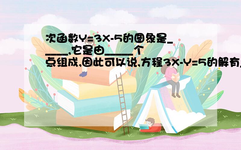 次函数Y=3X-5的图象是_____,它是由_____个点组成,因此可以说,方程3X-Y=5的解有_____个